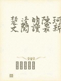楚清明陈珂言全文阅读最新章节更新