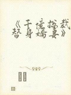 《千亿总裁独宠替身娇妻》免费观看
