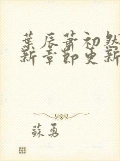 叶辰萧初然免最新章节更新
