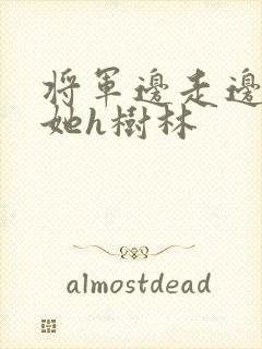 将军边走边挺进她h树林