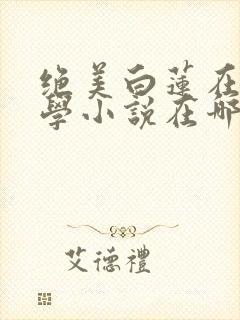 绝美白莲在线教学小说在哪里看免费