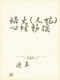 鳞火(人蛇) 心绪动摇