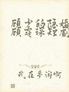 顾少的隐婚罪妻顾霆琛短剧
