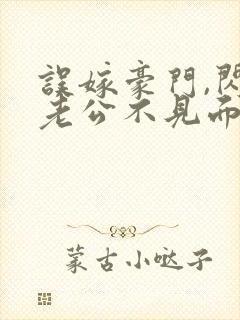 误嫁豪门,闪婚老公不见面全文在线阅读
