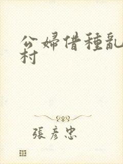 公妇借种乱h山村