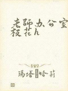 老师办公室狂肉校花h