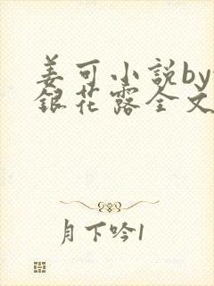姜可小说by金银花露全文免费阅读无弹窗笔趣