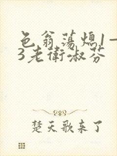 色翁荡熄1—13老卫淑芬