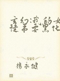 玄幻:我的女帝徒弟要黑化小说在线阅读