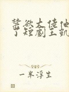 禁欲大佬他沦陷了短剧王凯沐