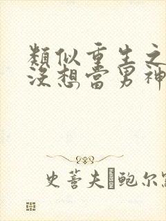 类似重生之我真没想当男神的小说