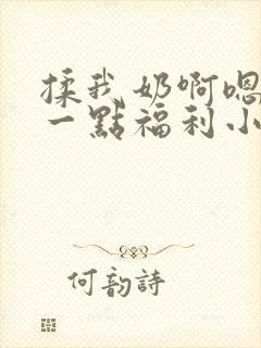 揉我奶啊嗯再骚一点福利小说