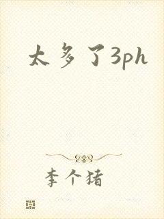 太多了3ph