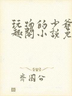 玩物的少爷们笔趣阁小说免费阅读