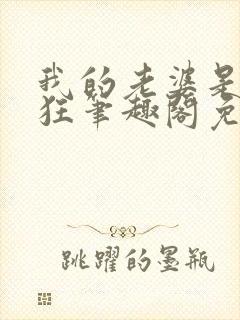 我的老婆是受虐狂笔趣阁免费阅读无