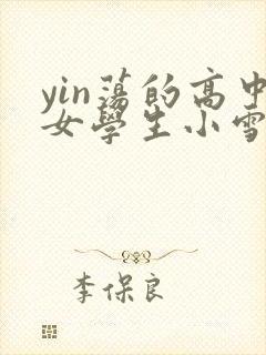 yin荡的高中女学生小雪