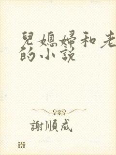 儿媳妇和老公公的小说