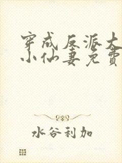 穿成反派大佬的小仙妻免费阅读