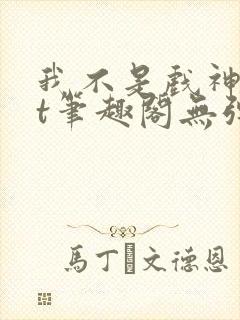 我不是戏神txt笔趣阁无弹窗