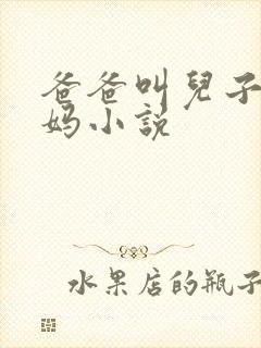 爸爸叫儿子日妈妈小说