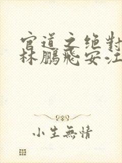 官道之绝对权力林鹏飞安江阅读全文小说