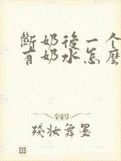 断奶后一个月还有奶水怎么回事