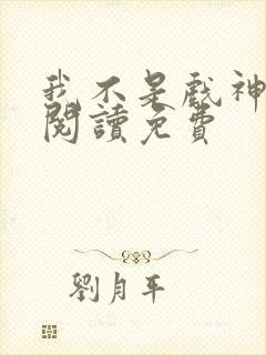 我不是戏神在线阅读免费封面