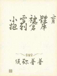小雪被体育老师抱到仓库