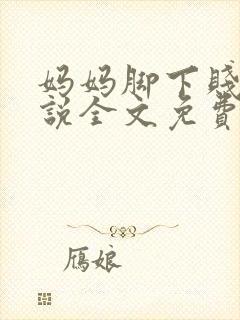 妈妈脚下贱狗小说全文免费阅读下载封面