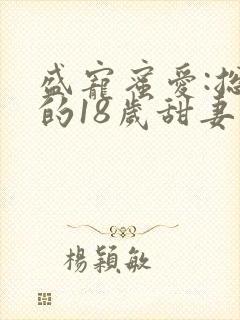 盛宠蜜爱:总裁的18岁甜妻