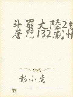 斗罗大陆2绝世唐门132剧情全免看