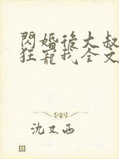 闪婚后大叔每天狂宠我全文阅读
