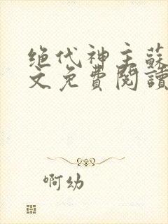 绝代神主苏莫全文免费阅读无广告