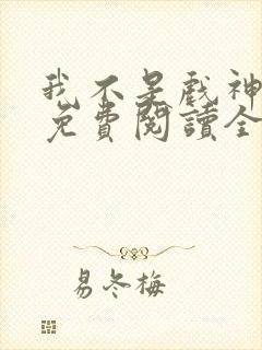 我不是戏神小说免费阅读全文在线