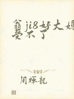 翁ji8好大媳受不了