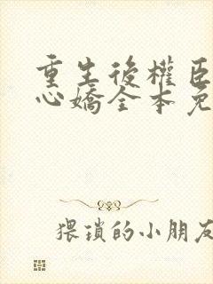 重生后权臣的掌心娇全本免费阅读