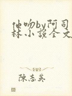 他吻by阿司匹林小说全文免费阅读无弹窗