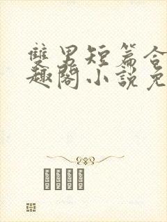 双男短篇合集笔趣阁小说免费阅读
