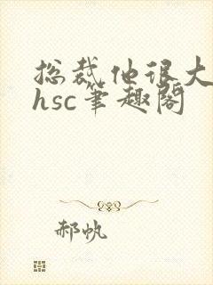 总裁他很大年上hsc笔趣阁