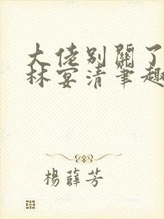 大佬别关了by林宴清笔趣阁免费阅读