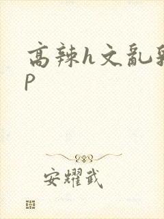 高辣h文乱乳np