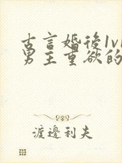 古言婚后1v1男主重欲的小说