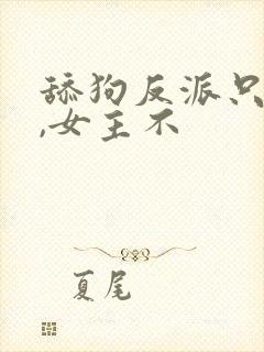 舔狗反派只想苟,女主不