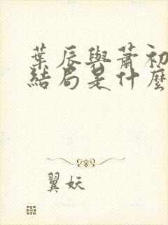 叶辰与萧初然大结局是什么