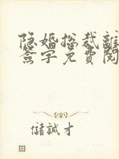 隐婚总裁离婚请签字免费阅读