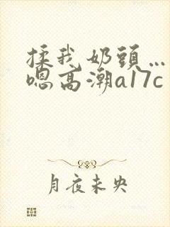 揉我奶头…啊…嗯高潮a17c