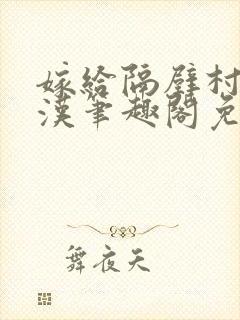 嫁给隔壁村的糙汉笔趣阁免费阅读
