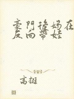 豪门后妈在娃综反向带娃