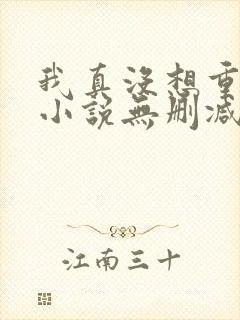 我真没想重生啊小说无删减正版在线阅读