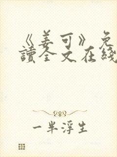 《姜可》免费阅读全文在线阅读